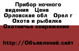 Прибор ночного видения › Цена ­ 17 500 - Орловская обл., Орел г. Охота и рыбалка » Охотничье снаряжение   